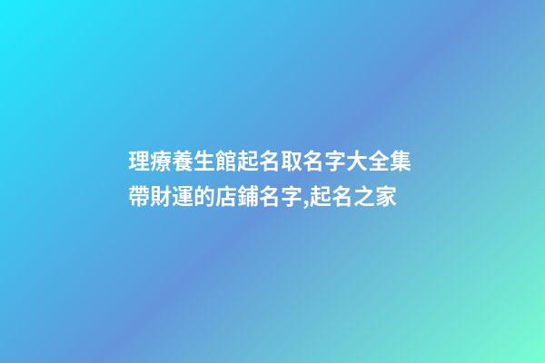 理療養生館起名取名字大全集 帶財運的店鋪名字,起名之家-第1張-店鋪起名-玄機派
